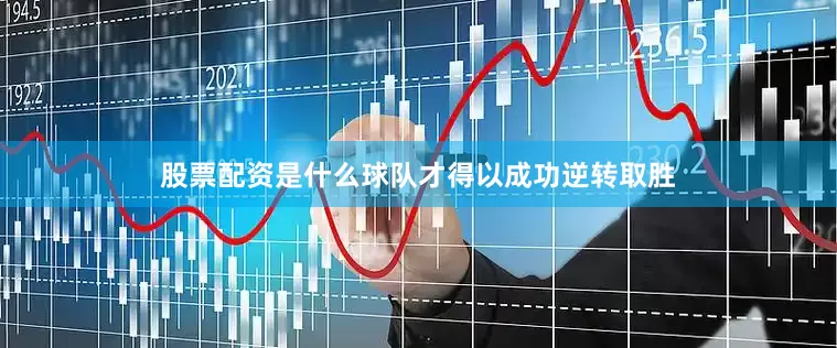 股票配资是什么球队才得以成功逆转取胜