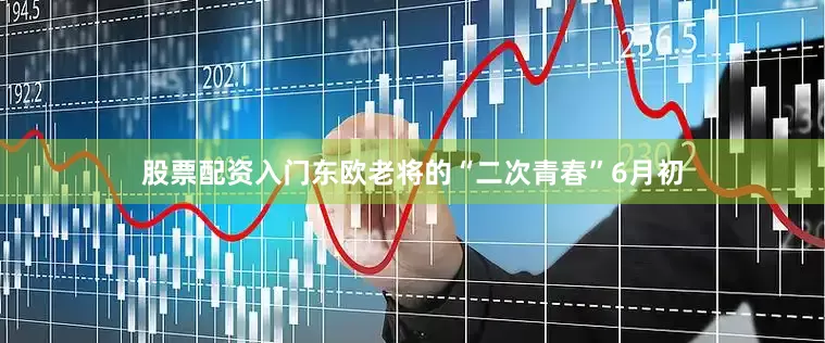 股票配资入门东欧老将的“二次青春”6月初
