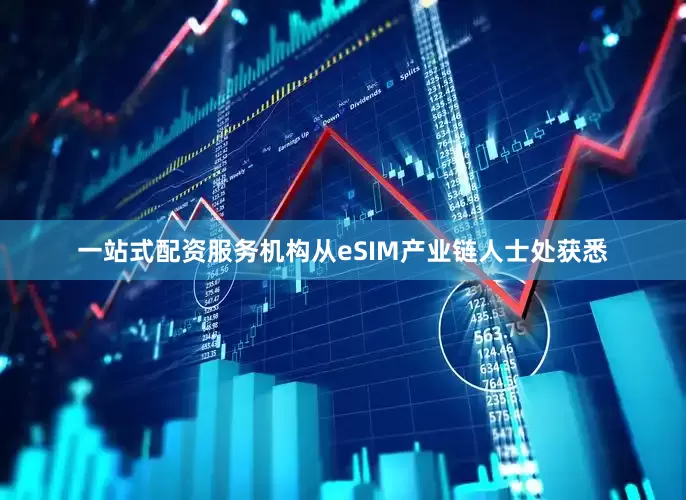 一站式配资服务机构从eSIM产业链人士处获悉