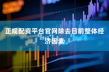 正规配资平台官网除去目前整体经济因素