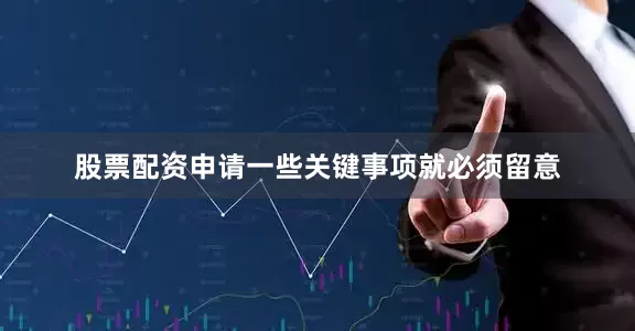 股票配资申请一些关键事项就必须留意