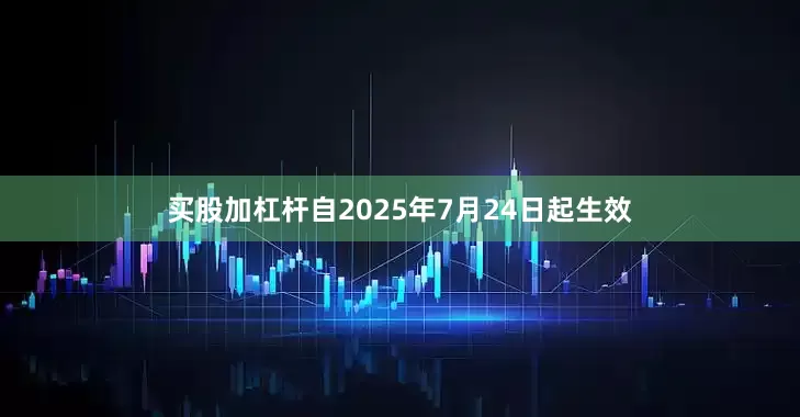 买股加杠杆自2025年7月24日起生效