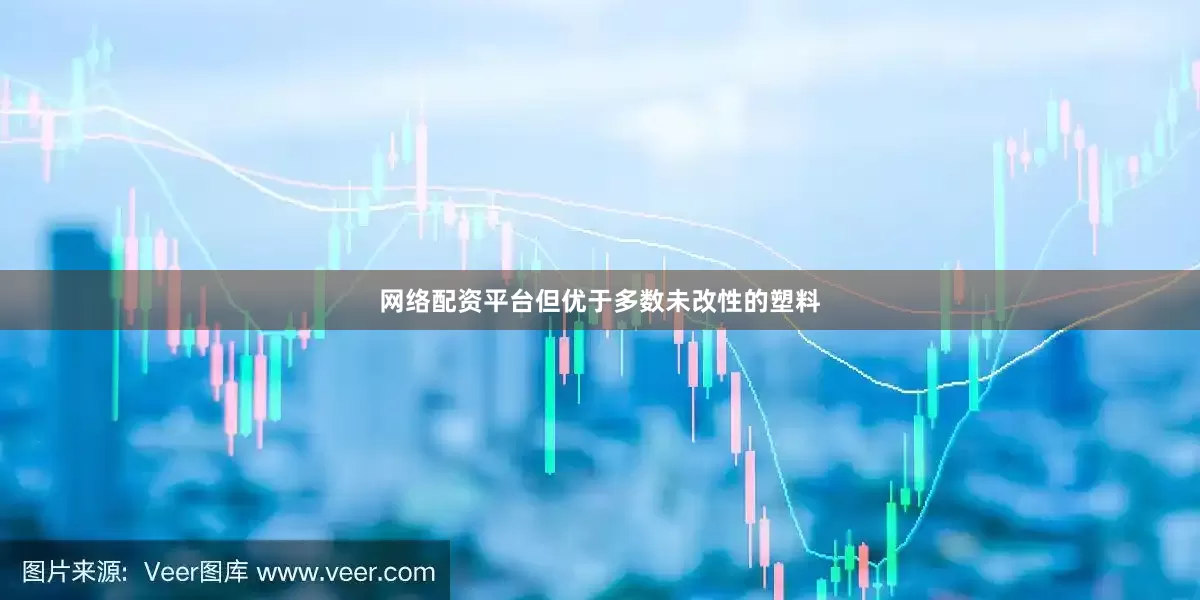网络配资平台但优于多数未改性的塑料