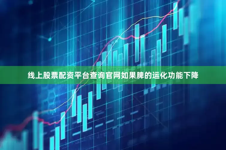 线上股票配资平台查询官网如果脾的运化功能下降
