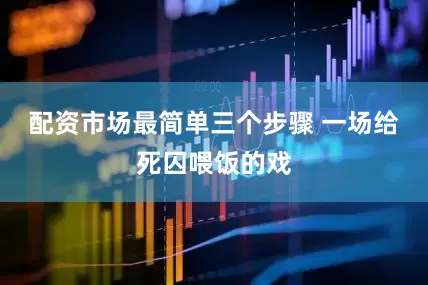 配资市场最简单三个步骤 一场给死囚喂饭的戏