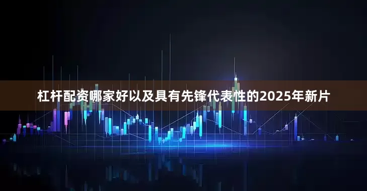 杠杆配资哪家好以及具有先锋代表性的2025年新片