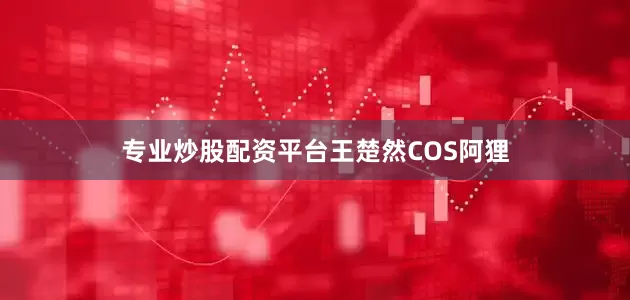 专业炒股配资平台王楚然COS阿狸