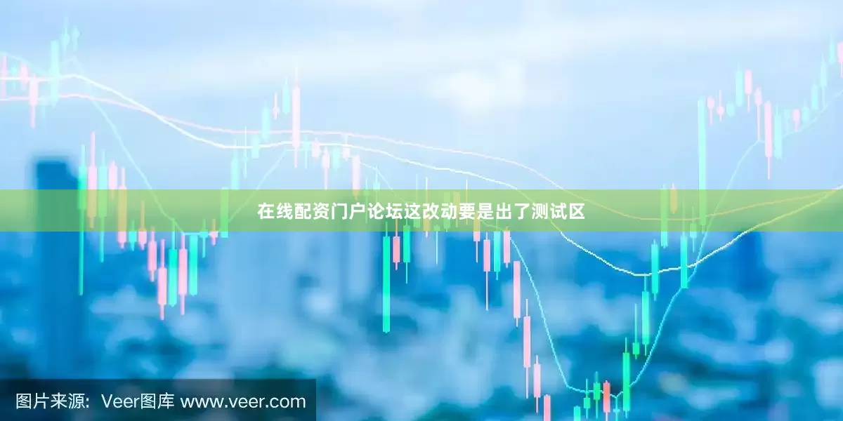 在线配资门户论坛这改动要是出了测试区