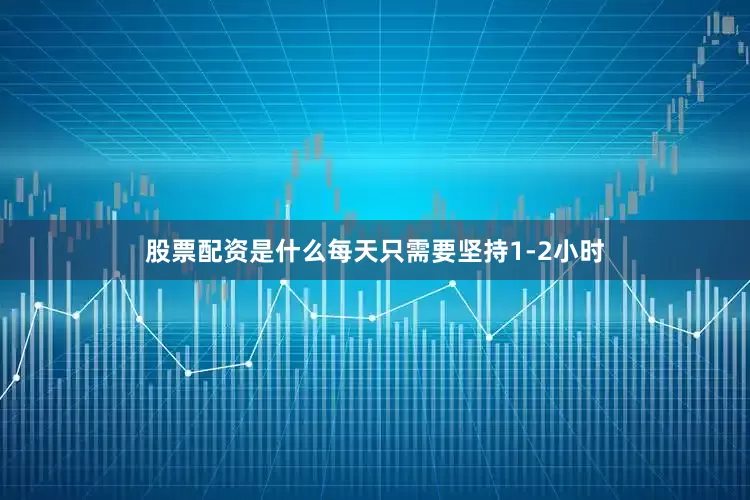 股票配资是什么每天只需要坚持1-2小时