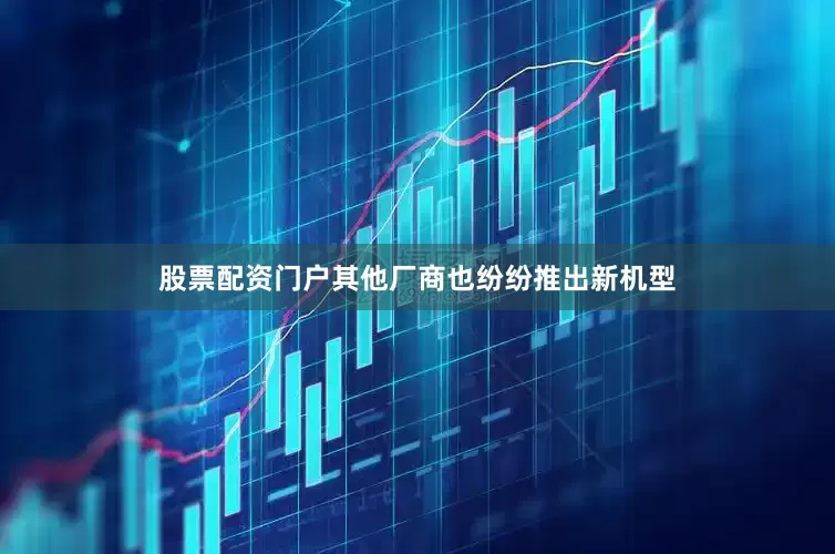 股票配资门户其他厂商也纷纷推出新机型